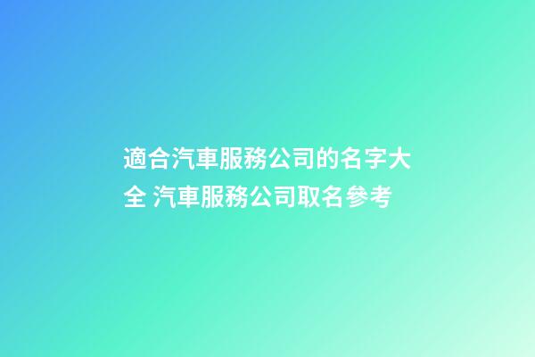 適合汽車服務公司的名字大全 汽車服務公司取名參考-第1張-公司起名-玄機派